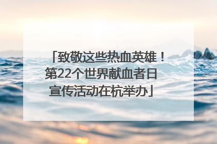 致敬这些热血英雄！第22个世界献血者日宣传活动在杭举办