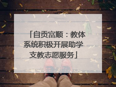 自贡富顺：教体系统积极开展助学支教志愿服务