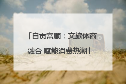 自贡富顺：文旅体商融合 赋能消费热潮