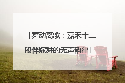 舞动离歌：嘉禾十二段伴嫁舞的无声韵律