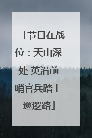 节日在战位：天山深处 英沿前哨官兵踏上巡逻路