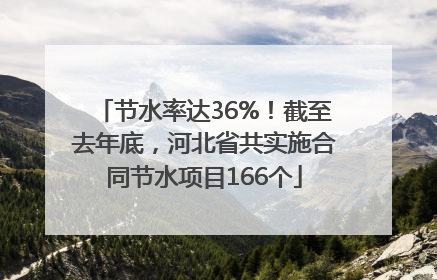 节水率达36%！截至去年底，河北省共实施合同节水项目166个