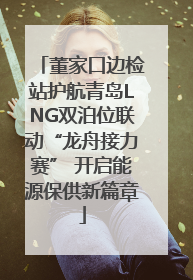 董家口边检站护航青岛LNG双泊位联动“龙舟接力赛” 开启能源保供新篇章