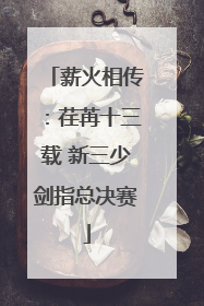薪火相传：荏苒十三载 新三少剑指总决赛