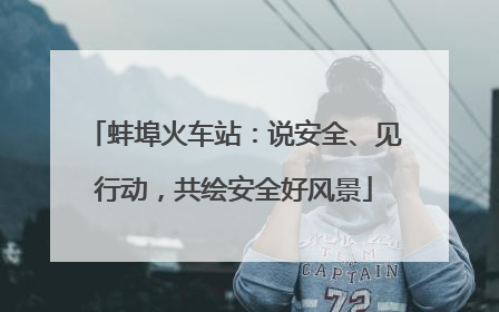 蚌埠火车站：说安全、见行动，共绘安全好风景
