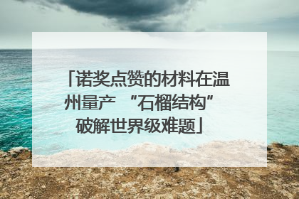 诺奖点赞的材料在温州量产 “石榴结构”破解世界级难题