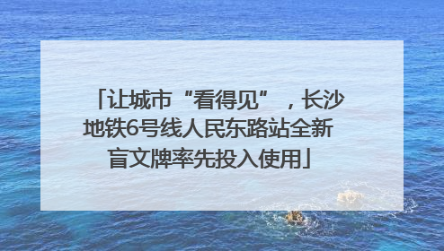 让城市“看得见”，长沙地铁6号线人民东路站全新盲文牌率先投入使用