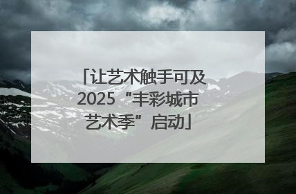 让艺术触手可及 2025“丰彩城市艺术季”启动