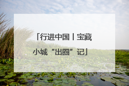 行进中国丨宝藏小城“出圈”记