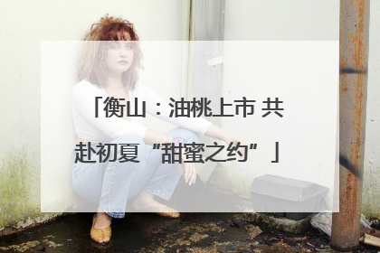 衡山：油桃上市 共赴初夏“甜蜜之约”