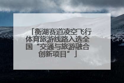 衡湖赛道凌空飞行体育旅游线路入选全国“交通与旅游融合创新项目”