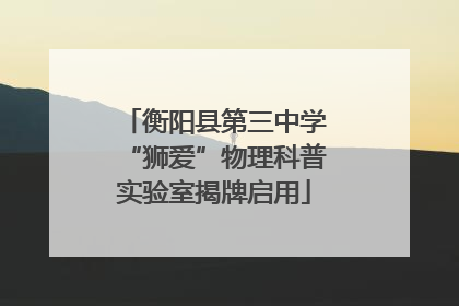 衡阳县第三中学“狮爱”物理科普实验室揭牌启用