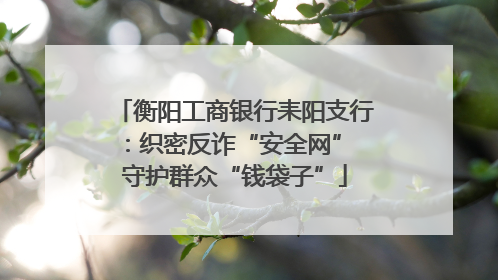 衡阳工商银行耒阳支行：织密反诈“安全网” 守护群众“钱袋子”