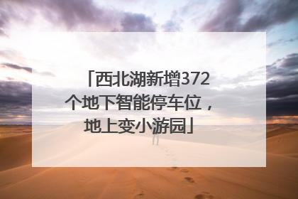 西北湖新增372个地下智能停车位，地上变小游园