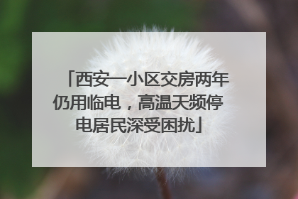 西安一小区交房两年仍用临电，高温天频停电居民深受困扰