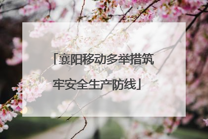 襄阳移动多举措筑牢安全生产防线