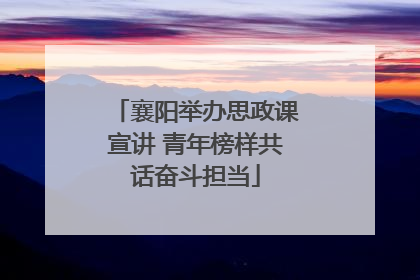 襄阳举办思政课宣讲 青年榜样共话奋斗担当