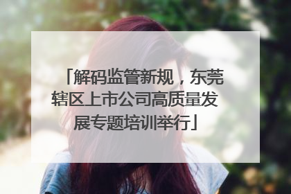 解码监管新规，东莞辖区上市公司高质量发展专题培训举行