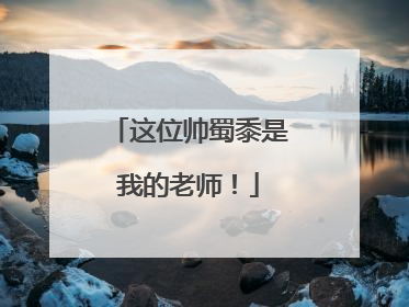 这位帅蜀黍是我的老师！