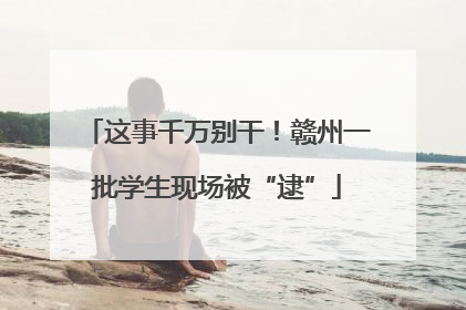 这事千万别干！赣州一批学生现场被“逮”