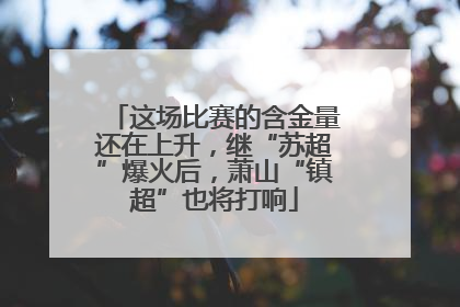 这场比赛的含金量还在上升，继“苏超”爆火后，萧山“镇超”也将打响