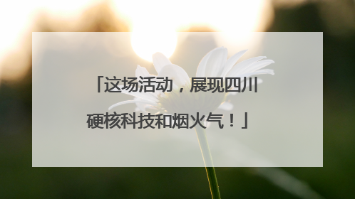 这场活动，展现四川硬核科技和烟火气！
