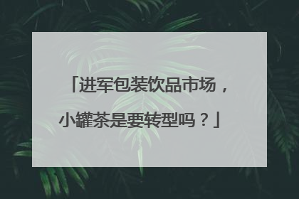 进军包装饮品市场，小罐茶是要转型吗？