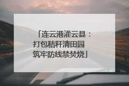 连云港灌云县：打包秸秆清田园 筑牢防线禁焚烧
