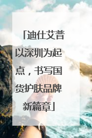 迪仕艾普以深圳为起点，书写国货护肤品牌新篇章