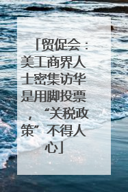 贸促会：美工商界人士密集访华是用脚投票，“关税政策”不得人心