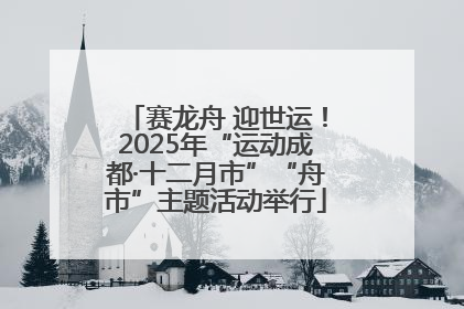 赛龙舟 迎世运！2025年“运动成都·十二月市”“舟市”主题活动举行