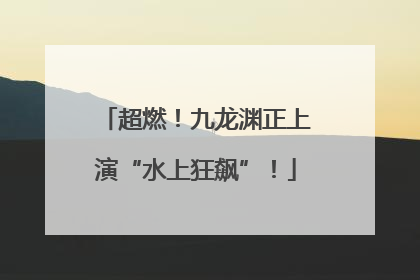 超燃！九龙渊正上演“水上狂飙”！