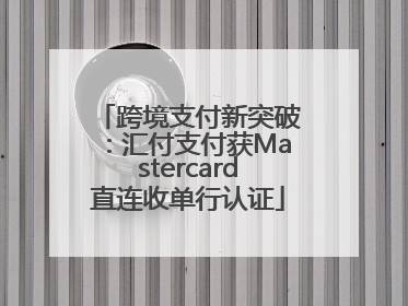 跨境支付新突破：汇付支付获Mastercard直连收单行认证