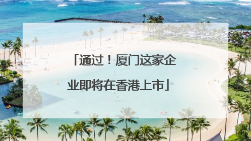 通过！厦门这家企业即将在香港上市