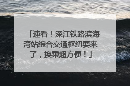 速看！深江铁路滨海湾站综合交通枢纽要来了，换乘超方便！