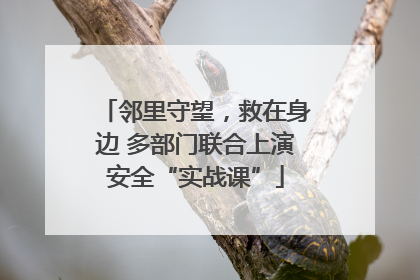 邻里守望，救在身边 多部门联合上演安全“实战课”