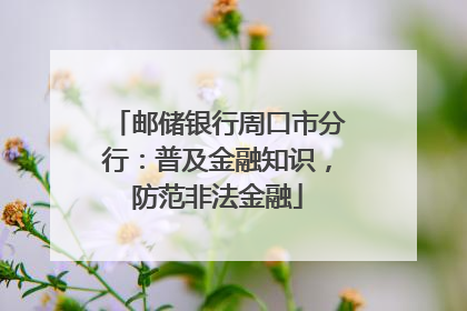 邮储银行周口市分行：普及金融知识，防范非法金融