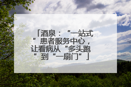酒泉：“一站式”患者服务中心，让看病从“多头跑”到“一扇门”