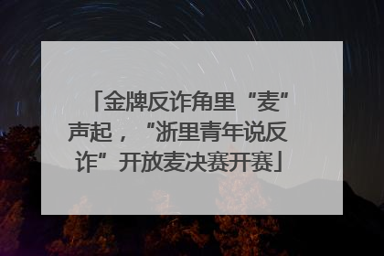 金牌反诈角里“麦”声起，“浙里青年说反诈”开放麦决赛开赛