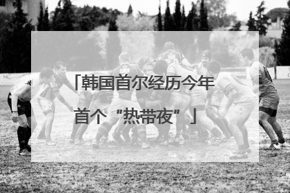 韩国首尔经历今年首个“热带夜”