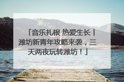 音乐扎根 热爱生长丨潍坊新青年攻略来袭，三天两夜玩转潍坊！