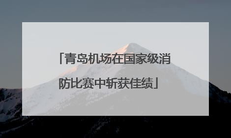 青岛机场在国家级消防比赛中斩获佳绩