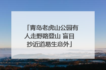 青岛老虎山公园有人走野路登山 盲目抄近道易生意外