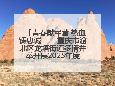 青春献军营 热血铸忠诚——重庆市渝北区龙塔街道多措并举开展2025年度征兵宣传活动