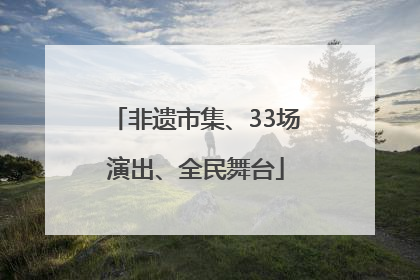 非遗市集、33场演出、全民舞台
