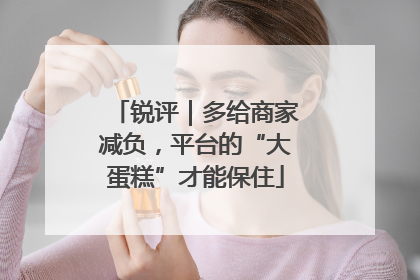 锐评｜多给商家减负，平台的“大蛋糕”才能保住