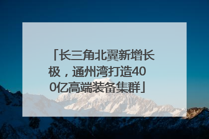 长三角北翼新增长极，通州湾打造400亿高端装备集群