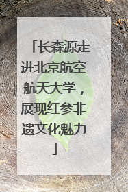 长森源走进北京航空航天大学，展现红参非遗文化魅力