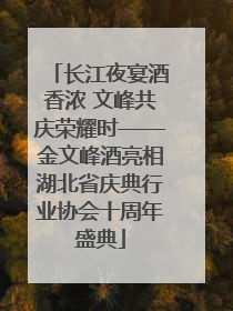 长江夜宴酒香浓 文峰共庆荣耀时——金文峰酒亮相湖北省庆典行业协会十周年盛典