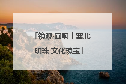 镜观·回响丨塞北明珠 文化瑰宝